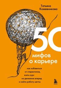 50 мифов о карьере. Как избавиться от стереотипов, взять курс на движение вперед и найти работу мечты - Татьяна Кожевникова - E-Book