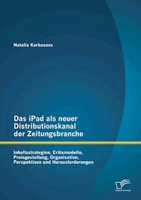 Das iPad als neuer Distributionskanal der Zeitungsbranche: Inhaltsstrategien, Erlösmodelle, Preisgestaltung, Organisation, Perspektiven und Herausforderungen - Natalia Karbasova - E-Book