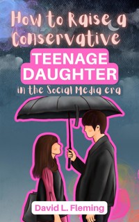 How to Raise a Conservative Teenager Daughter in The Social Media Era - David L. Fleming - E-Book