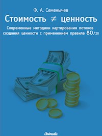 Стоимость ≠ ценность. Современные методики картирования потоков создания ценности с применением правила 80/20 - Lean-технологии и принцип Парето от гуру менеджмента и бизнес-администрирования - Филипп Семенычев - E-Book