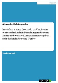 Inwiefern nutzte Leonardo da Vinci seine wissenschaftlichen Forschungen für seine Kunst und welche Konsequenzen ergaben sich dadurch für seine Werke? - Alexander Kafetzopoulos - E-Book