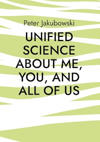 Unified Science about me, you, and all of us - Peter Jakubowski - E-Book