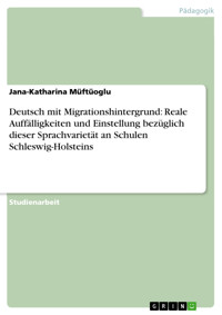 Deutsch mit Migrationshintergrund: Reale Auffälligkeiten und Einstellung bezüglich dieser Sprachvarietät an Schulen Schleswig-Holsteins - Jana-Katharina Müftüoglu - E-Book