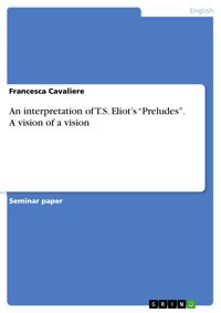 An interpretation of T.S. Eliot’s “Preludes”. A vision of a vision - Francesca Cavaliere - E-Book