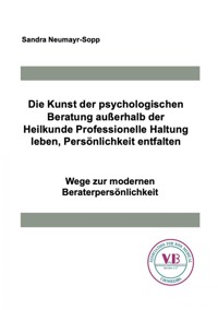 Die Kunst der psychologischen Beratung außerhalb der Heilkunde Professionelle Haltung leben, Persönlichkeit entfalten - Sandra Neumayr-Sopp - E-Book