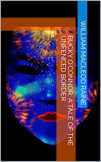 Bucky O'Connor: A Tale of the Unfenced Border - William MacLeod Raine - E-Book