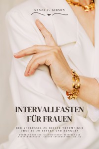 Intervallfasten für Frauen: Der Schlüssel zu deiner Traumfigur ohne Jo-Jo-Effekt und Hungern (Kochbuch mit 500+ kalorienarmen Rezepten zur Fettverbrennung - Gesund Abnehmen mit 16:8 / 5:2) - Sanja J. Gibson - E-Book