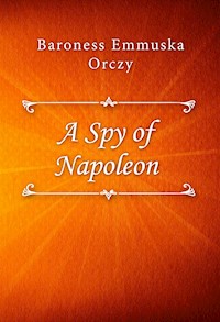 A Spy of Napoleon - Baroness Emmuska Orczy - E-Book