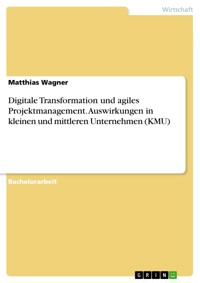 Digitale Transformation und agiles Projektmanagement. Auswirkungen in kleinen und mittleren Unternehmen (KMU) - Matthias Wagner - E-Book