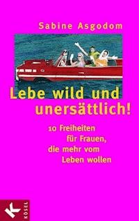 Lebe wild und unersättlich! - Sabine Asgodom-Brockert - E-Book
