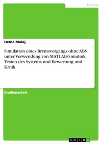 Simulation eines Bremsvorgangs ohne ABS unter Verwendung von MATLAB/Simulink. Testen des Systems und Bewertung und Kritik - Demë Mulaj - E-Book