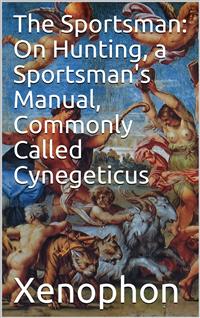The Sportsman: On Hunting, a Sportsman's Manual, Commonly Called Cynegeticus - Xenophon - E-Book