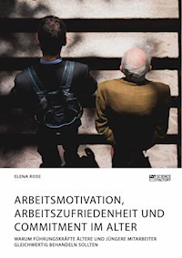 Arbeitsmotivation, Arbeitszufriedenheit und Commitment im Alter. Warum Führungskräfte ältere und jüngere Mitarbeiter gleichwertig behandeln sollten - Elena Rose - E-Book