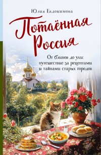 Потаённая Россия. От блинов до ухи: путешествие за рецептами и тайнами старых городов - Юлия Евдокимова - E-Book