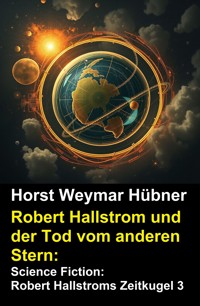 Robert Hallstrom und der Tod vom anderen Stern: Science Fiction: Robert Hallstroms Zeitkugel 3 - Horst Weymar Hübner - E-Book