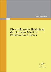 Die strukturelle Einbindung der Sozialen Arbeit in Palliative Care Teams - Julia Bartkowski - E-Book
