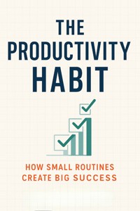 The Productivity Habit: How Small Routines Create Big Success - Megan Prescott - E-Book