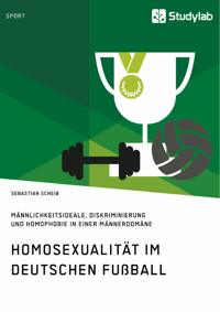 Homosexualität im deutschen Fußball. Männlichkeitsideale, Diskriminierung und Homophobie in einer Männerdomäne - Sebastian Scheib - E-Book