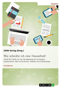 Wie schreibe ich eine Hausarbeit? Schritt für Schritt von der Ideenfindung bis zur fertigen Seminararbeit - GRIN Verlag (Hrsg.) - E-Book