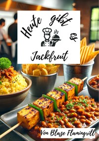 Heute gibt es - Jackfruit - Blaze Flamingrill - E-Book