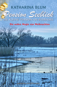 Pension Seeblick: Die kleine Pension am Bodensee – Die wahre Magie von Weihnachten - Katharina Blum - E-Book