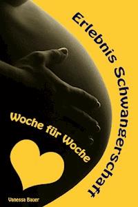 Erlebnis Schwangerschaft...Woche für Woche - Vanessa Bauer - E-Book