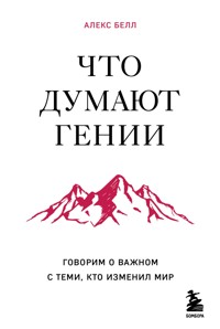 Что думают гении. Говорим о важном с теми, кто изменил мир - Алекс Белл - E-Book