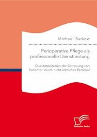 Perioperative Pflege als professionelle Dienstleistung: Qualitätskriterien der Betreuung von Patienten durch nicht-ärztliches Personal - Michael Barkow - E-Book