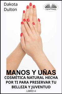 Manos Y Uñas Cosmética Natural Hecha Por Ti Para Preservar Tu Belleza Y Juventud - Dakota Dulton - E-Book
