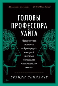 Головы профессора Уайта: Невероятная история нейрохирурга, который пытался пересадить человеческую голову - Брэнди Скиллаче - E-Book