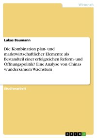 Die Kombination plan- und marktwirtschaftlicher Elemente als Bestandteil einer erfolgreichen Reform- und Öffnungspolitik? Eine Analyse von Chinas wundersamem Wachstum - Lukas Baumann - E-Book