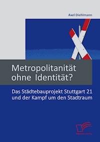 Metropolitanität ohne Identität? Das Städtebauprojekt Stuttgart 21 und der Kampf um den Stadtraum - Axel Diehlmann - E-Book