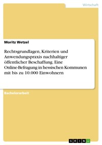 Rechtsgrundlagen, Kriterien und Anwendungspraxis nachhaltiger öffentlicher Beschaffung. Eine Online-Befragung in hessischen Kommunen mit bis zu 10.000 Einwohnern - Moritz Wetzel - E-Book