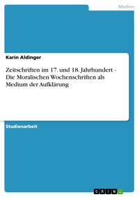 Zeitschriften im 17. und 18. Jahrhundert - Die Moralischen Wochenschriften als Medium der Aufklärung - Karin Aldinger - E-Book