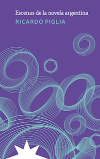 Escenas de la novela argentina - Ricardo Piglia - E-Book