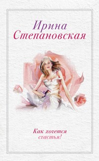 Как хочется счастья! (сборник) - Ирина Степановская - E-Book