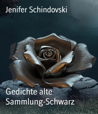 Gedichte alte Sammlung-Schwarz - Jenifer Schindovski - kostenlos E-Book