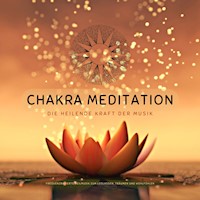 Chakra Meditation: Die heilende Kraft der Musik - Chakra Tunes Klangmanufaktur - Hörbuch