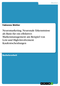 Neuromarketing. Neuronale Erkenntnisse als Basis für ein effektives Markenmanagement am Beispiel von Low-und High-Involvement Kaufentscheidungen - Fabienne Wehler - E-Book