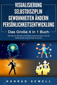 VISUALISIERUNG | SELBSTDISZIPLIN | GEWOHNHEITEN ÄNDERN | PERSÖNLICHKEITSENTWICKLUNG - Das Große 4 in 1 Buch: Wie Sie Ihr Mindset auf Erfolg programmieren und mit Willenskraft all Ihre Ziele erreichen - Konrad Sewell - E-Book
