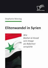 Elitenwandel in Syrien: Wie Bashar al-Assad sein Image als Reformer verspielte - Stephanie Marsing - E-Book