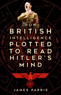 How British Intelligence Plotted to Read Hitler's Mind - James Parris - E-Book