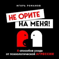 Не орите на меня! 8 способов ухода от психологической агрессии - Игорь Романов - Hörbuch