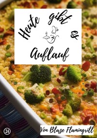 Heute gibt es - Auflauf - Blaze Flamingrill - E-Book