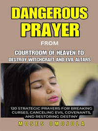 Dangerous Prayer From Courtroom Of Heaven To Destroy Witchcraft And Evil Altars: 120 Strategic Prayers For Breaking Curses, Canceling Evil Covenants, And Restoring Destiny - Moses Omojola - E-Book