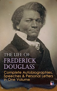 The Life of Frederick Douglass: Complete Autobiographies, Speeches & Personal Letters in One Volume - Frederick Douglass - E-Book
