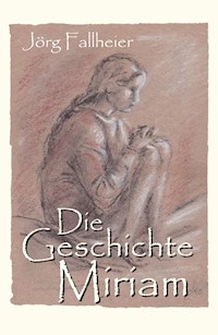 Die Geschichte Miriam - Jörg Fallheier - E-Book