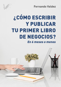 Cómo escribir y publicar tu primer libro de negocios - Fernando Valdez - E-Book