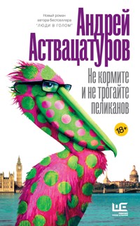 Не кормите и не трогайте пеликанов - Андрей Аствацатуров - E-Book