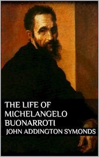 The Life of Michelangelo Buonarroti - John Addington Symonds - E-Book